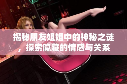 揭秘朋友姐姐中的神秘之谜，探索隐藏的情感与关系