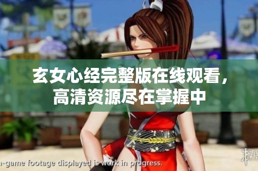 玄女心经完整版在线观看，高清资源尽在掌握中