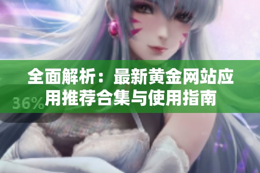 全面解析：最新黄金网站应用推荐合集与使用指南