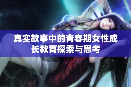 真实故事中的青春期女性成长教育探索与思考