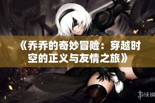 《乔乔的奇妙冒险：穿越时空的正义与友情之旅》
