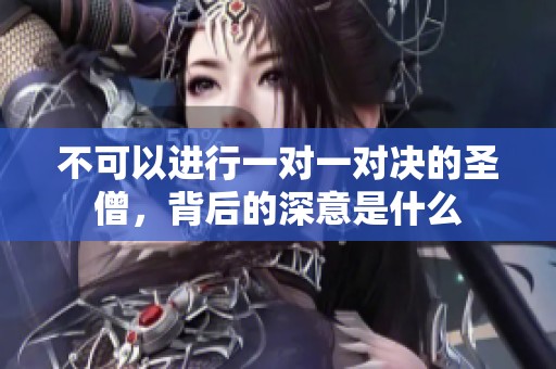 不可以进行一对一对决的圣僧，背后的深意是什么