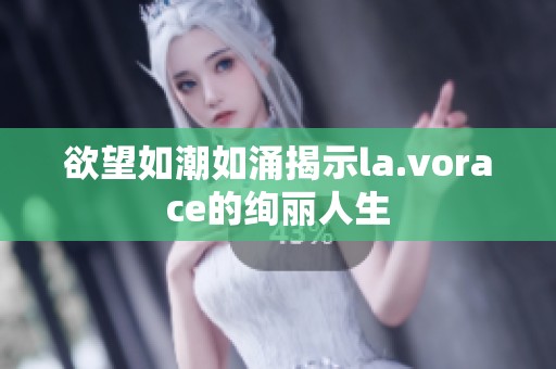 欲望如潮如涌揭示la.vorace的绚丽人生