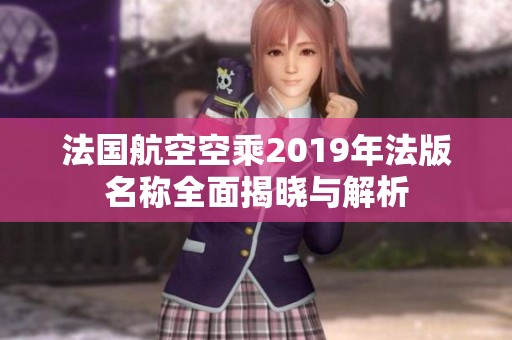 法国航空空乘2019年法版名称全面揭晓与解析