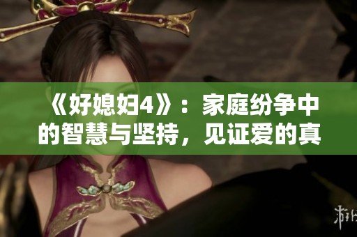 《好媳妇4》：家庭纷争中的智慧与坚持，见证爱的真谛