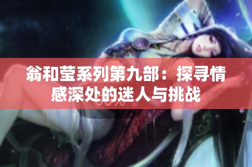 翁和莹系列第九部：探寻情感深处的迷人与挑战