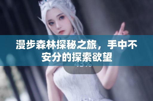 漫步森林探秘之旅，手中不安分的探索欲望