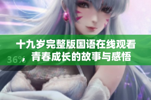 十九岁完整版国语在线观看，青春成长的故事与感悟