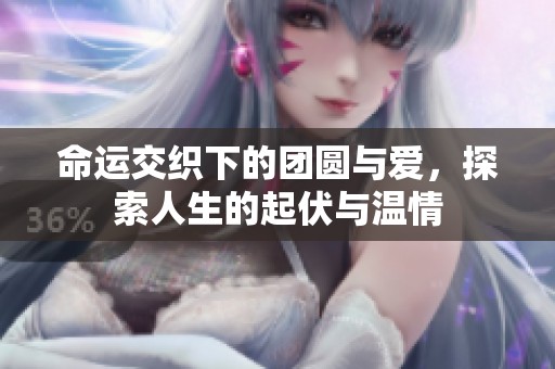 命运交织下的团圆与爱，探索人生的起伏与温情