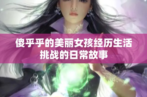 傻乎乎的美丽女孩经历生活挑战的日常故事