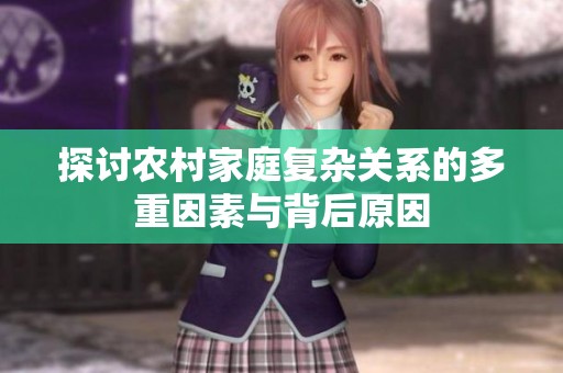 探讨农村家庭复杂关系的多重因素与背后原因
