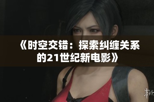 《时空交错：探索纠缠关系的21世纪新电影》