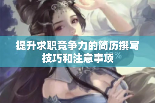 提升求职竞争力的简历撰写技巧和注意事项