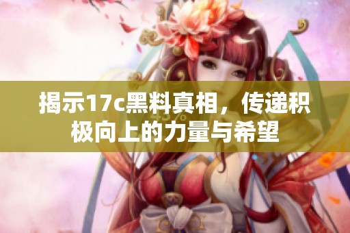 揭示17c黑料真相，传递积极向上的力量与希望