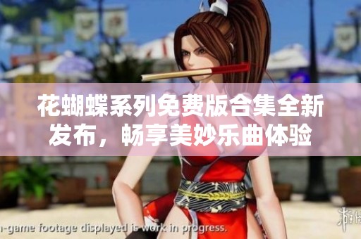 花蝴蝶系列免费版合集全新发布，畅享美妙乐曲体验