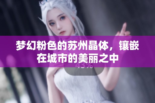 梦幻粉色的苏州晶体，镶嵌在城市的美丽之中