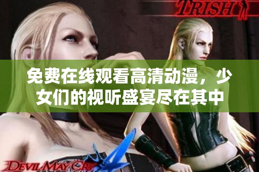 免费在线观看高清动漫，少女们的视听盛宴尽在其中