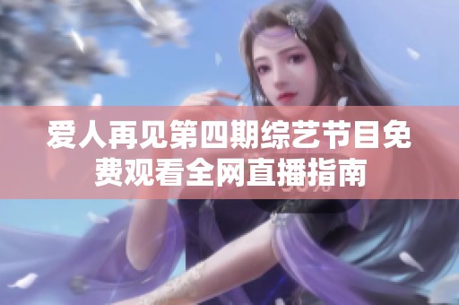 爱人再见第四期综艺节目免费观看全网直播指南