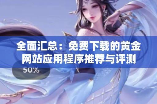 全面汇总：免费下载的黄金网站应用程序推荐与评测