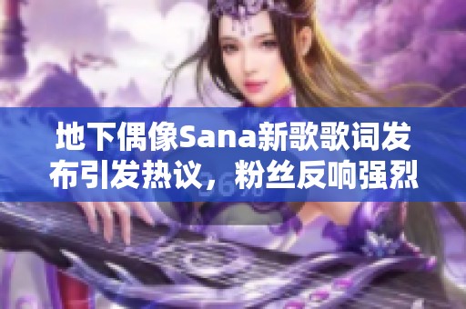 地下偶像Sana新歌歌词发布引发热议，粉丝反响强烈