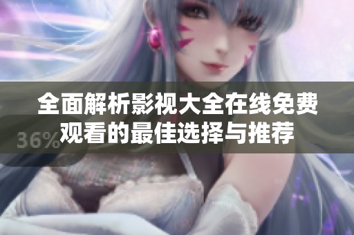 全面解析影视大全在线免费观看的最佳选择与推荐
