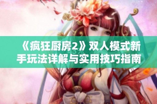 《疯狂厨房2》双人模式新手玩法详解与实用技巧指南
