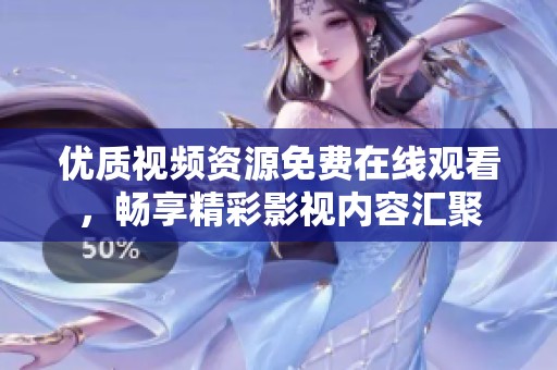 优质视频资源免费在线观看，畅享精彩影视内容汇聚