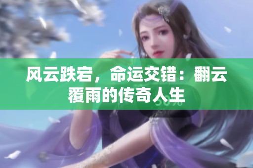 风云跌宕，命运交错：翻云覆雨的传奇人生