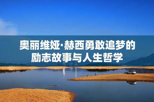 奥丽维娅·赫西勇敢追梦的励志故事与人生哲学