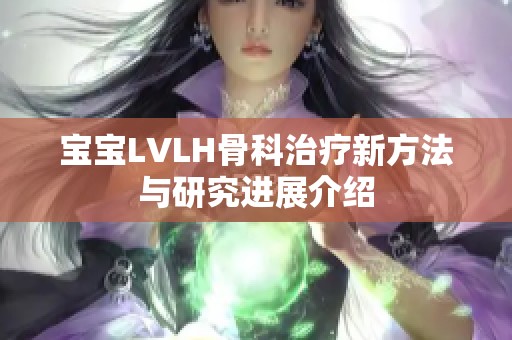 宝宝LVLH骨科治疗新方法与研究进展介绍