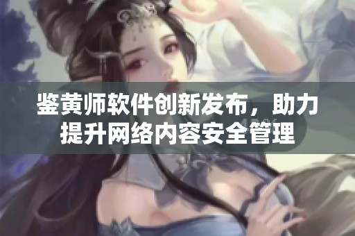 鉴黄师软件创新发布，助力提升网络内容安全管理