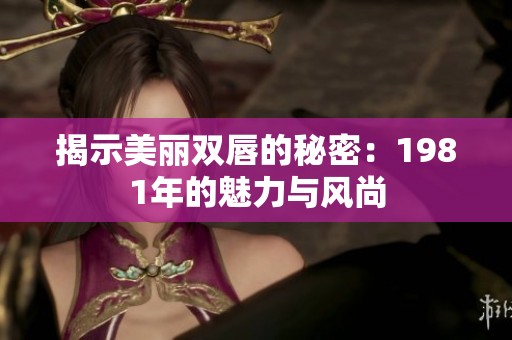 揭示美丽双唇的秘密：1981年的魅力与风尚