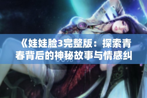 《娃娃脸3完整版：探索青春背后的神秘故事与情感纠葛》