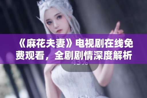 《麻花夫妻》电视剧在线免费观看，全剧剧情深度解析与观看指南