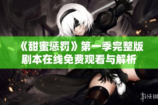 《甜蜜惩罚》第一季完整版剧本在线免费观看与解析