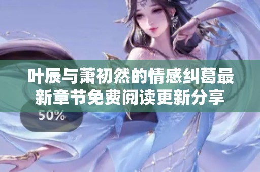 叶辰与萧初然的情感纠葛最新章节免费阅读更新分享
