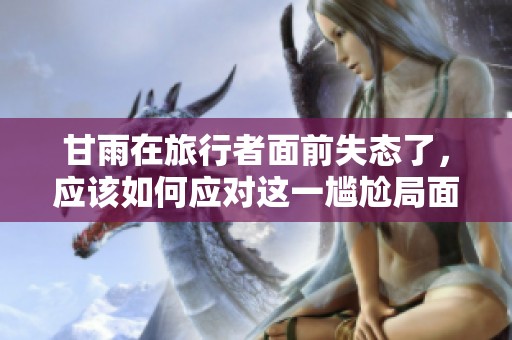 甘雨在旅行者面前失态了，应该如何应对这一尴尬局面
