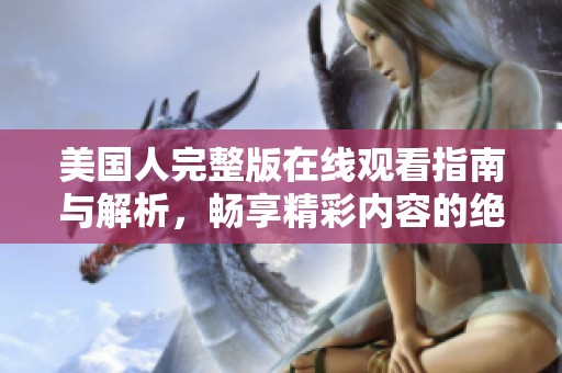 美国人完整版在线观看指南与解析，畅享精彩内容的绝佳选择