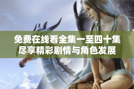 免费在线看全集一至四十集尽享精彩剧情与角色发展