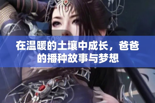 在温暖的土壤中成长，爸爸的播种故事与梦想