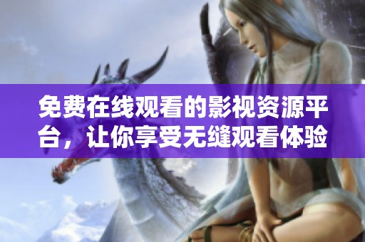免费在线观看的影视资源平台，让你享受无缝观看体验
