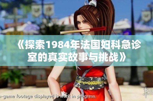 《探索1984年法国妇科急诊室的真实故事与挑战》