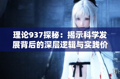 理论937探秘：揭示科学发展背后的深层逻辑与实践价值