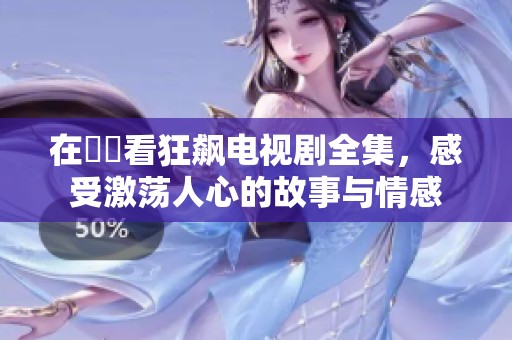 在線觀看狂飙电视剧全集，感受激荡人心的故事与情感