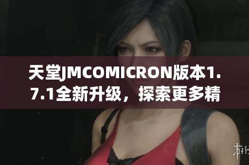 天堂JMCOMICRON版本1.7.1全新升级，探索更多精彩功能
