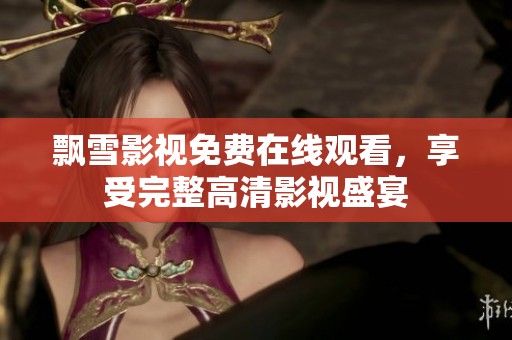 飘雪影视免费在线观看，享受完整高清影视盛宴