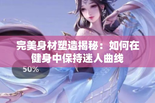 完美身材塑造揭秘：如何在健身中保持迷人曲线