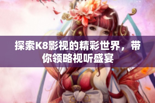 探索K8影视的精彩世界，带你领略视听盛宴