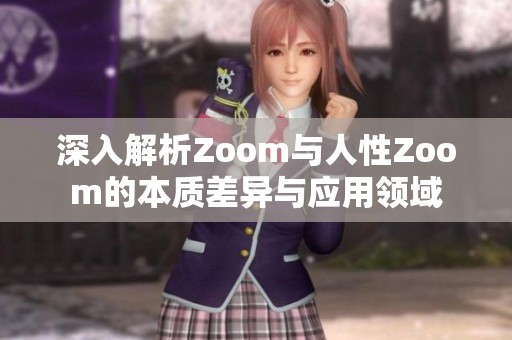 深入解析Zoom与人性Zoom的本质差异与应用领域