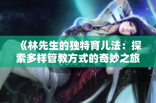 《林先生的独特育儿法：探索多样管教方式的奇妙之旅》